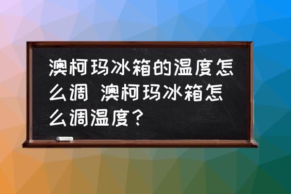澳柯瑪冰箱的溫度怎么調(diào) 澳柯瑪冰箱怎么調(diào)溫度？