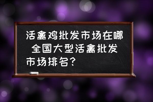 活禽雞批發(fā)市場(chǎng)在哪 全國(guó)大型活禽批發(fā)市場(chǎng)排名？