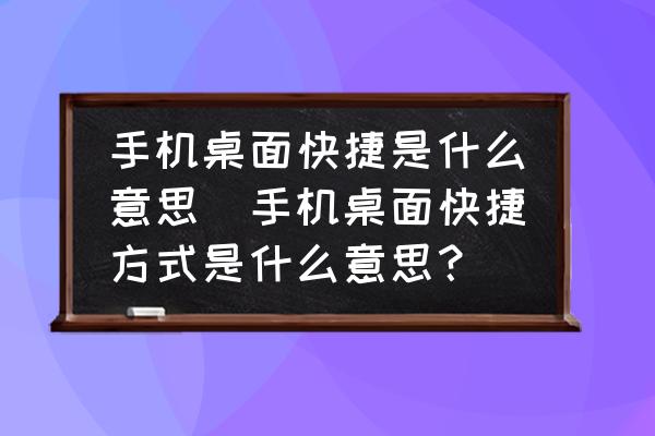 手機(jī)桌面快捷是什么意思(手機(jī)桌面快捷方式是什么意思？)