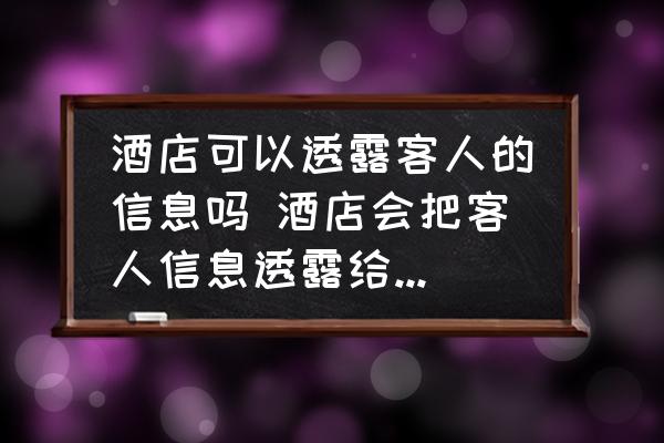 酒店可以透露客人的信息嗎 酒店會把客人信息透露給外人嗎？