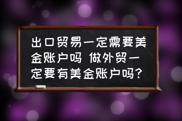 出口貿(mào)易一定需要美金賬戶(hù)嗎 做外貿(mào)一定要有美金賬戶(hù)嗎？
