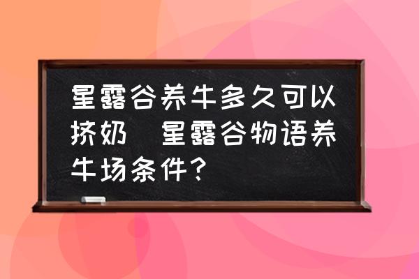 星露谷養(yǎng)牛多久可以擠奶(星露谷物語養(yǎng)牛場(chǎng)條件？)