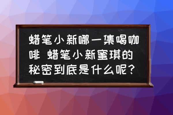 蠟筆小新哪一集喝咖啡 蠟筆小新蜜琪的秘密到底是什么呢？