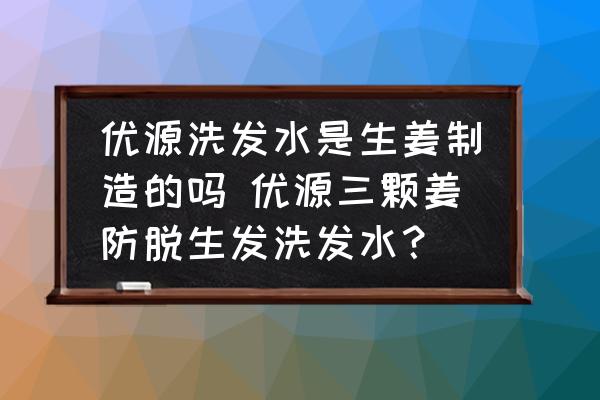 優(yōu)源洗發(fā)水是生姜制造的嗎 優(yōu)源三顆姜防脫生發(fā)洗發(fā)水？