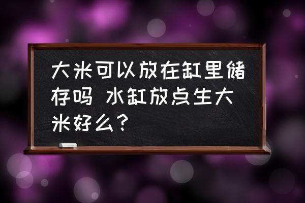 大米可以放在缸里儲存嗎 水缸放點(diǎn)生大米好么？