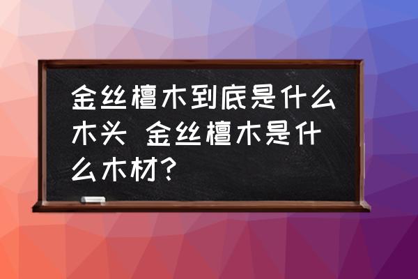金絲檀木到底是什么木頭 金絲檀木是什么木材？