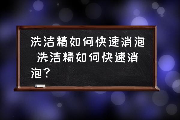 洗潔精如何快速消泡 洗潔精如何快速消泡？