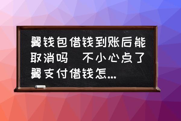 翼錢包借錢到賬后能取消嗎(不小心點(diǎn)了翼支付借錢怎么辦？)