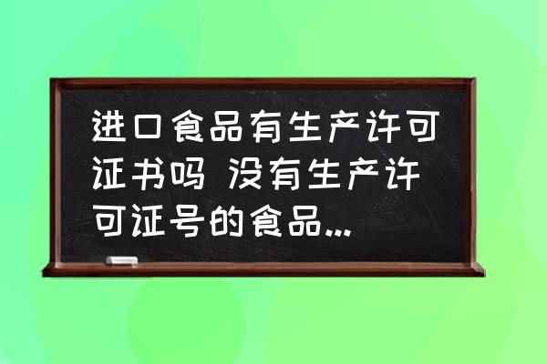 進(jìn)口食品有生產(chǎn)許可證書嗎 沒有生產(chǎn)許可證號(hào)的食品可以食用嗎？