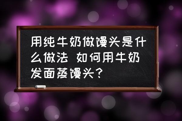 用純牛奶做饅頭是什么做法 如何用牛奶發(fā)面蒸饅頭？