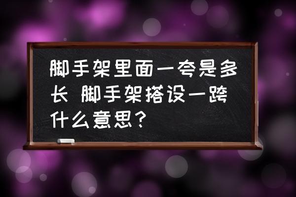 腳手架里面一夸是多長 腳手架搭設(shè)一跨什么意思？