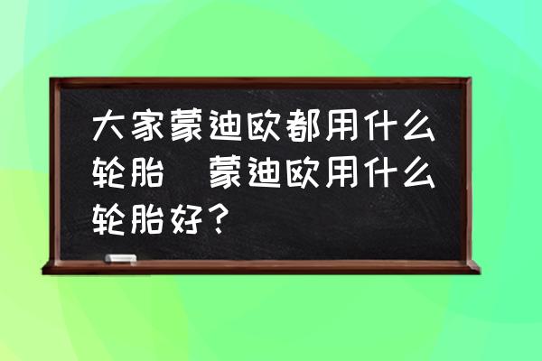 大家蒙迪歐都用什么輪胎(蒙迪歐用什么輪胎好？)