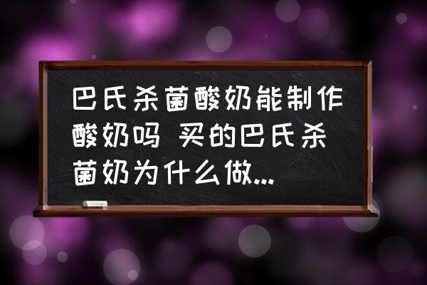 巴氏殺菌酸奶能制作酸奶嗎 買(mǎi)的巴氏殺菌奶為什么做不成酸奶？