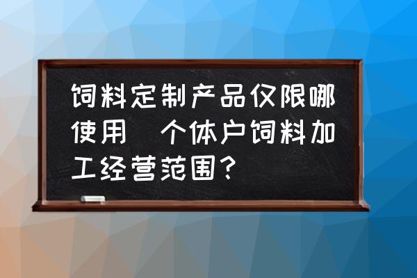 飼料定制產(chǎn)品僅限哪使用(個(gè)體戶飼料加工經(jīng)營(yíng)范圍？)