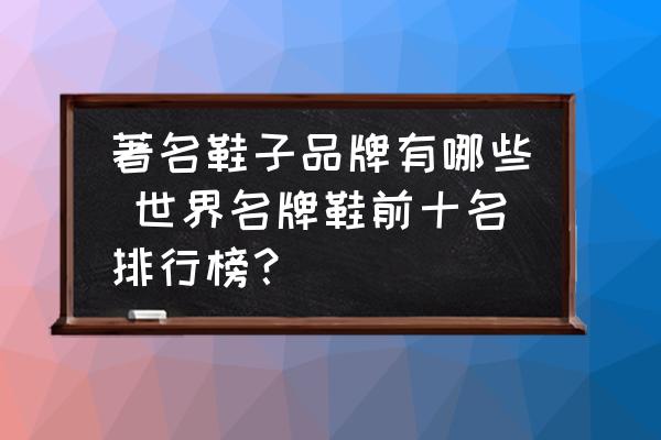 著名鞋子品牌有哪些 世界名牌鞋前十名排行榜？