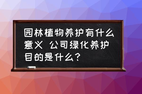 園林植物養(yǎng)護(hù)有什么意義 公司綠化養(yǎng)護(hù)目的是什么？