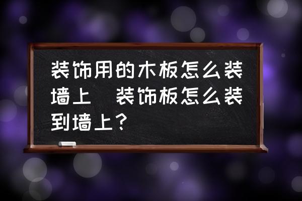 裝飾用的木板怎么裝墻上(裝飾板怎么裝到墻上？)