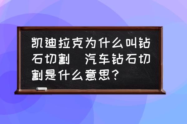 凱迪拉克為什么叫鉆石切割(汽車鉆石切割是什么意思？)