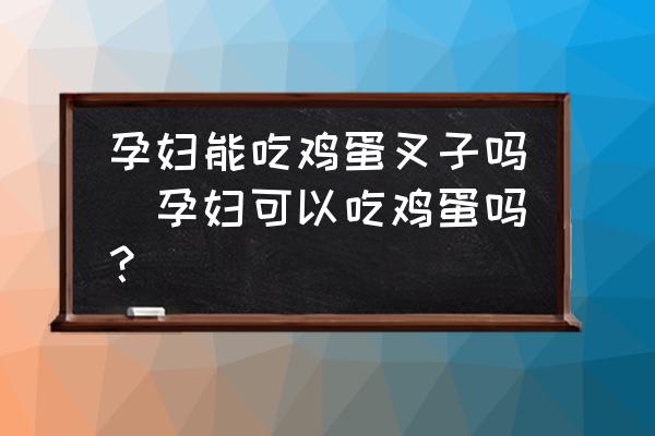 孕婦能吃雞蛋叉子嗎(孕婦可以吃雞蛋嗎？)