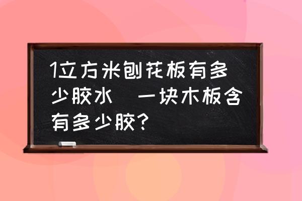 1立方米刨花板有多少膠水(一塊木板含有多少膠？)