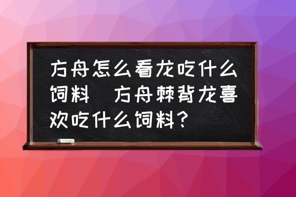 方舟怎么看龍吃什么飼料(方舟棘背龍喜歡吃什么飼料？)