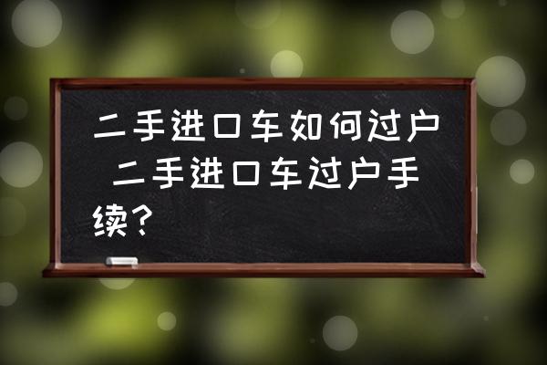 二手進(jìn)口車如何過戶 二手進(jìn)口車過戶手續(xù)？