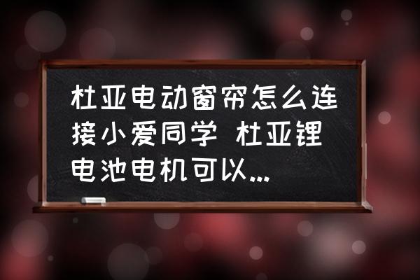 杜亞電動窗簾怎么連接小愛同學(xué) 杜亞鋰電池電機(jī)可以連接米家？