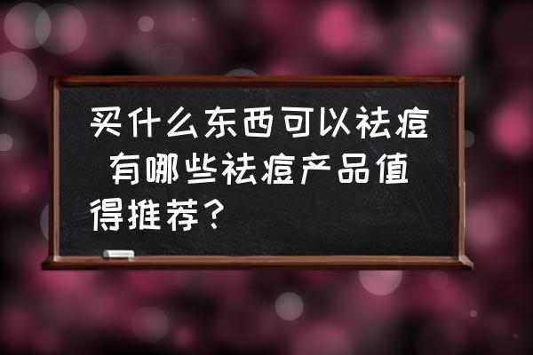 買什么東西可以祛痘 有哪些祛痘產(chǎn)品值得推薦？