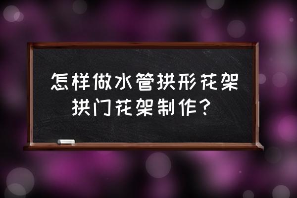 怎樣做水管拱形花架(拱門花架制作？)