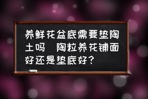 養(yǎng)鮮花盆底需要墊陶土嗎(陶粒養(yǎng)花鋪面好還是墊底好？)