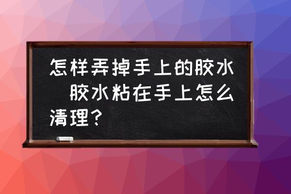 怎樣弄掉手上的膠水(膠水粘在手上怎么清理？)