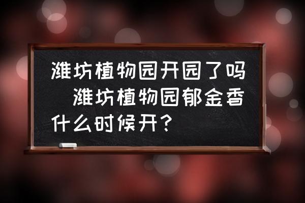 濰坊植物園開園了嗎(濰坊植物園郁金香什么時候開？)