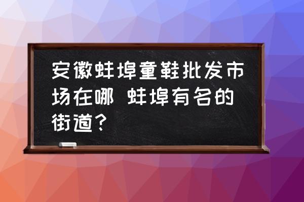 安徽蚌埠童鞋批發(fā)市場在哪 蚌埠有名的街道？