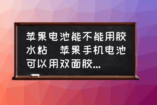 蘋果電池能不能用膠水粘(蘋果手機(jī)電池可以用雙面膠粘嗎？)