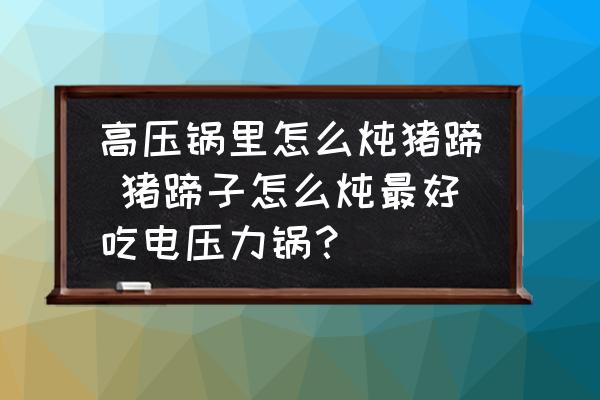 高壓鍋里怎么燉豬蹄 豬蹄子怎么燉最好吃電壓力鍋？