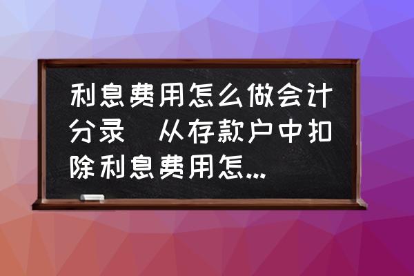利息費(fèi)用怎么做會(huì)計(jì)分錄(從存款戶中扣除利息費(fèi)用怎么做會(huì)計(jì)分錄？)