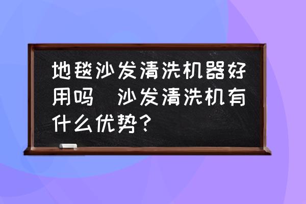 地毯沙發(fā)清洗機(jī)器好用嗎(沙發(fā)清洗機(jī)有什么優(yōu)勢？)