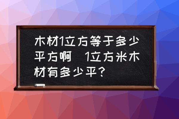 木材1立方等于多少平方啊(1立方米木材有多少平？)