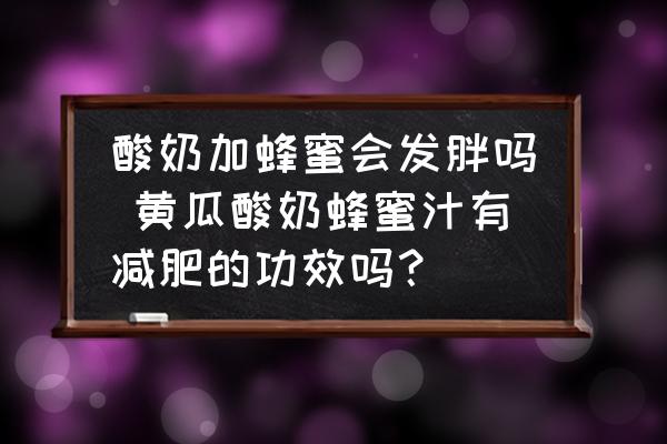酸奶加蜂蜜會(huì)發(fā)胖嗎 黃瓜酸奶蜂蜜汁有減肥的功效嗎？