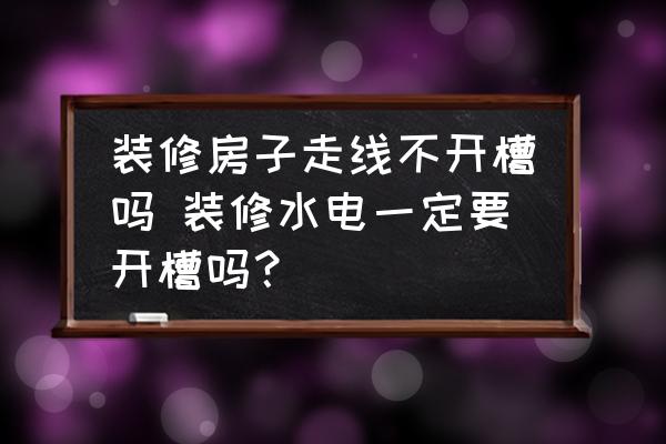 裝修房子走線不開槽嗎 裝修水電一定要開槽嗎？