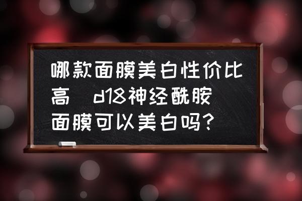 哪款面膜美白性價(jià)比高(d18神經(jīng)酰胺面膜可以美白嗎？)