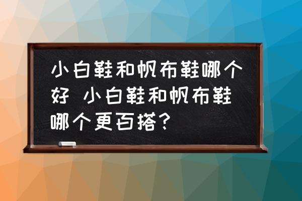 小白鞋和帆布鞋哪個好 小白鞋和帆布鞋哪個更百搭？