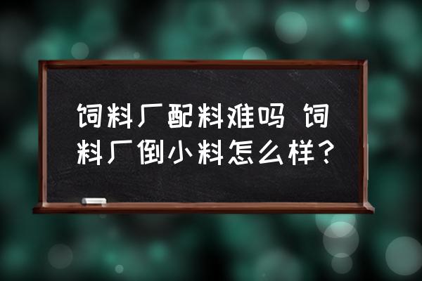 飼料廠配料難嗎 飼料廠倒小料怎么樣？