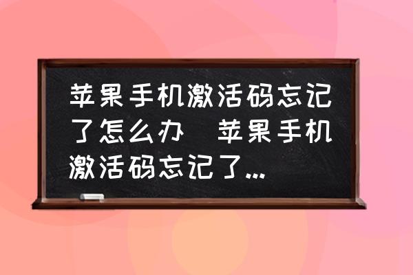 蘋果手機激活碼忘記了怎么辦(蘋果手機激活碼忘記了怎么辦？)
