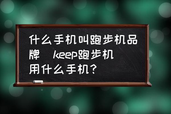 什么手機叫跑步機品牌(keep跑步機用什么手機？)