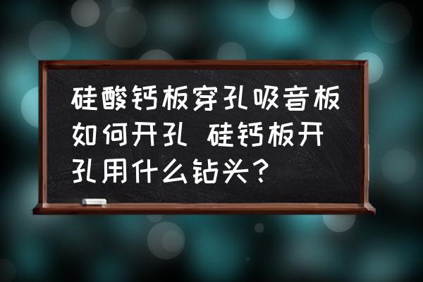 硅酸鈣板穿孔吸音板如何開孔 硅鈣板開孔用什么鉆頭？