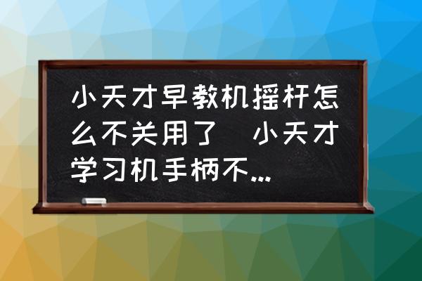 小天才早教機搖桿怎么不關用了(小天才學習機手柄不能用能修好么？)