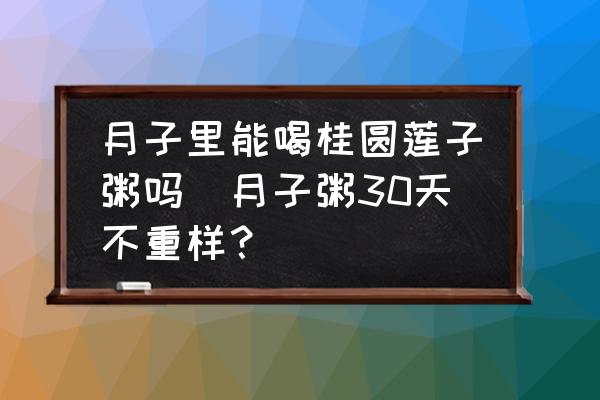 月子里能喝桂圓蓮子粥嗎(月子粥30天不重樣？)