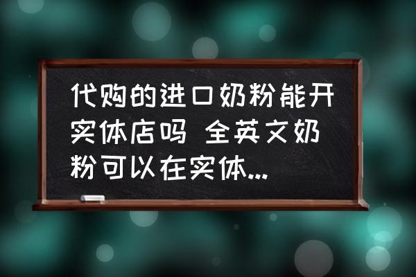 代購的進(jìn)口奶粉能開實(shí)體店嗎 全英文奶粉可以在實(shí)體店賣嗎？