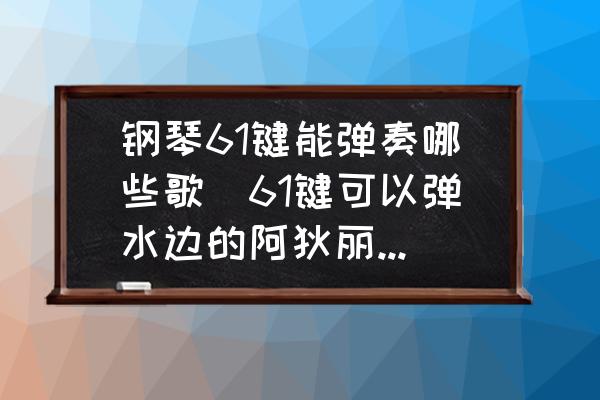 鋼琴61鍵能彈奏哪些歌(61鍵可以彈水邊的阿狄麗娜嗎？)